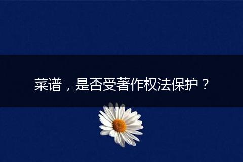 菜谱,是否受著作权法保护?