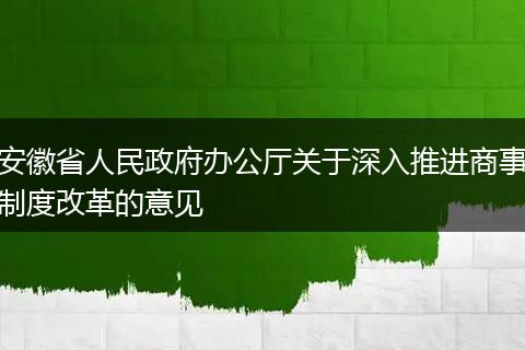 安徽省人民政府办公厅关于深入推进商事制度改革的意见