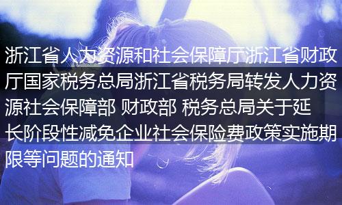 浙江省人力资源和社会保障厅浙江省财政厅国家税务总局浙江省税务局转发人力资源社会保障部 财政部 税务总局关于延长阶段性减免企业社会保险费政策实施期限等问题的通知
