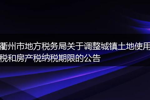 衢州市地方税务局关于调整城镇土地使用税和房产税纳税期限的公告