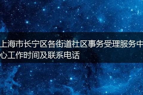 上海市长宁区各街道社区事务受理服务中心工作时间及联系电话