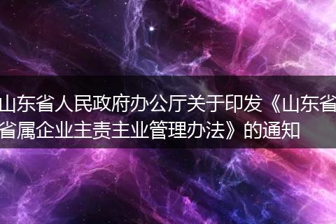 山东省人民政府办公厅关于印发《山东省省属企业主责主业管理办法》的通知