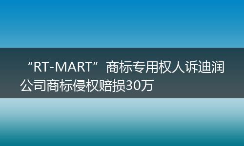 “RT-MART”商标专用权人诉迪润公司商标侵权赔损30万