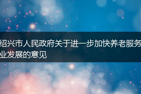 绍兴市人民政府关于进一步加快养老服务业发展的意见