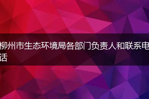 柳州市生态环境局各部门负责人和联系电话
