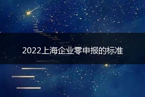 2022上海企业零申报的标准