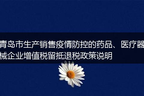青岛市生产销售疫情防控的药品、医疗器械企业增值税留抵退税政策说明