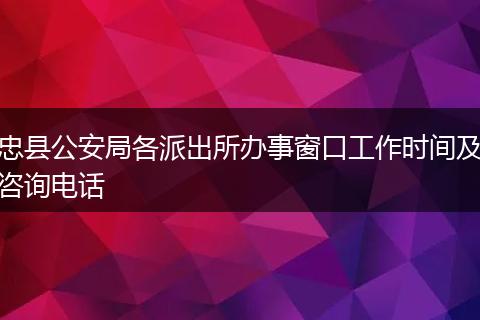 忠县公安局各派出所办事窗口工作时间及咨询电话