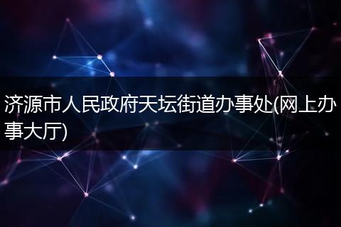 济源市人民政府天坛街道办事处(网上办事大厅)