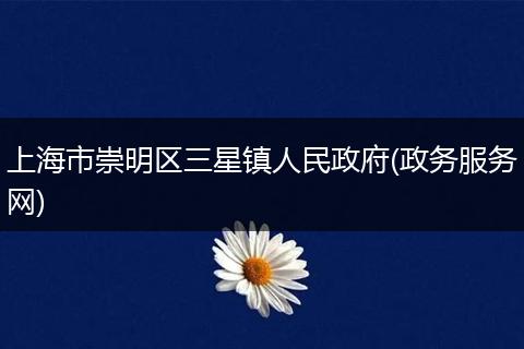 上海市崇明区三星镇人民政府(政务服务网)