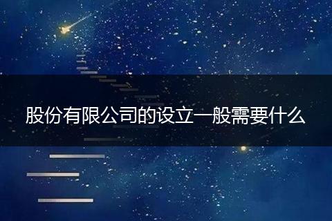 股份有限公司的设立一般需要什么