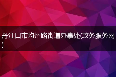 丹江口市均州路街道办事处(政务服务网)