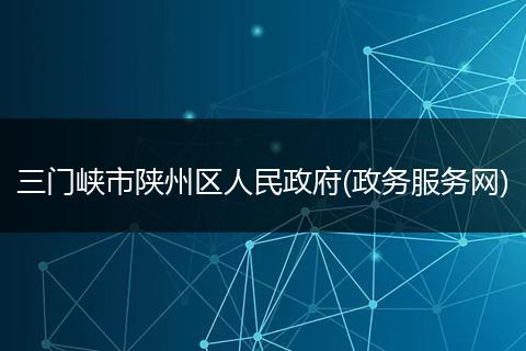 三门峡市陕州区人民政府(政务服务网)