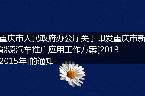 重庆市人民政府办公厅关于印发重庆市新能源汽车推广应用工作方案[2013-2015年]的通知