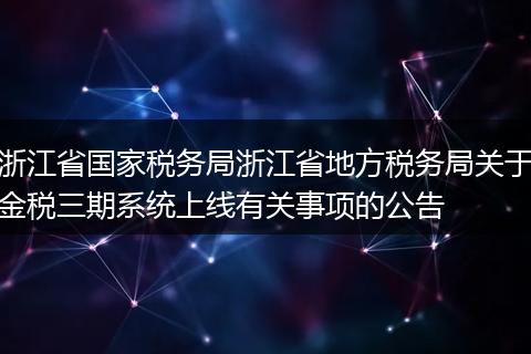 浙江省国家税务局浙江省地方税务局关于金税三期系统上线有关事项的公告