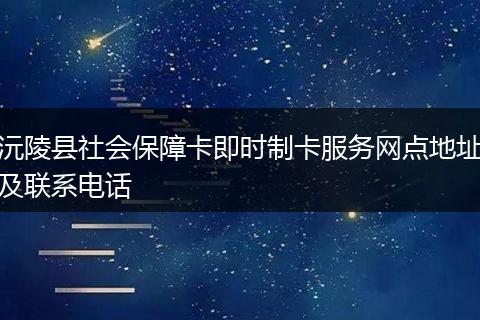 沅陵县社会保障卡即时制卡服务网点地址及联系电话