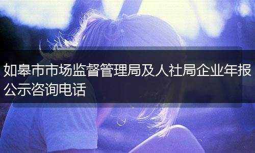 如皋市市场监督管理局及人社局企业年报公示咨询电话