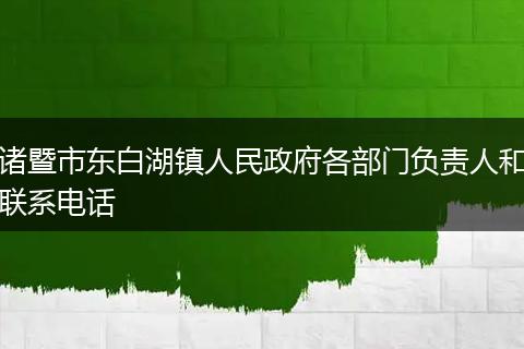 诸暨市东白湖镇人民政府各部门负责人和联系电话