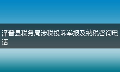 泽普县税务局涉税投诉举报及纳税咨询电话