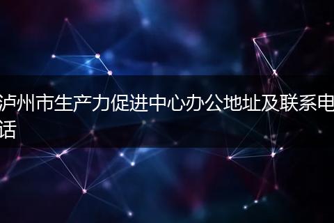 泸州市生产力促进中心办公地址及联系电话