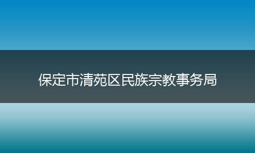 保定市清苑区民族宗教事务局