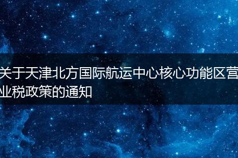 关于天津北方国际航运中心核心功能区营业税政策的通知