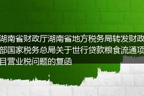 湖南省财政厅湖南省地方税务局转发财政部国家税务总局关于世行贷款粮食流通项目营业税问题的复函