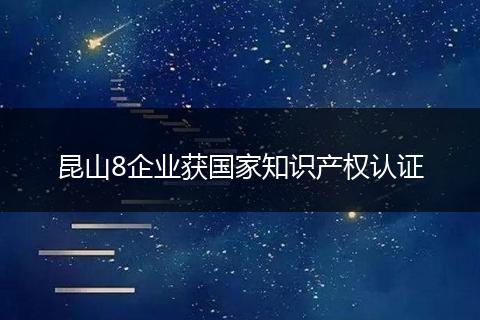 昆山8企业获国家知识产权认证