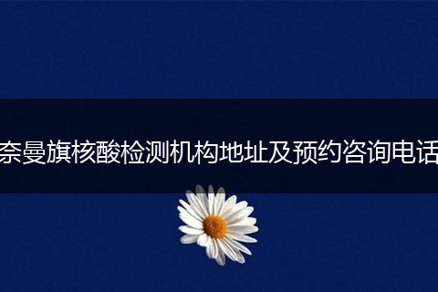 奈曼旗核酸检测机构地址及预约咨询电话