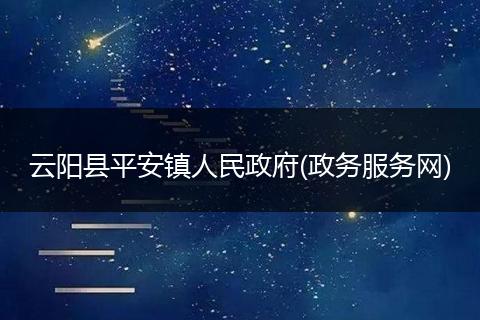 云阳县平安镇人民政府(政务服务网)