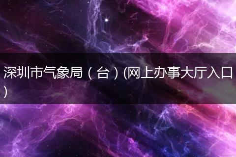 深圳市气象局（台）(网上办事大厅入口)
