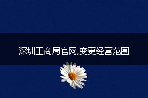 深圳工商局官网,变更经营范围