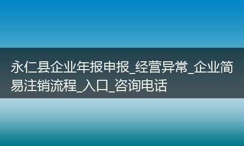 永仁县企业年报申报_经营异常_企业简易注销流程_入口_咨询电话