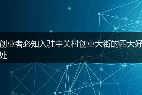 创业者必知入驻中关村创业大街的四大好处