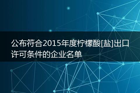 公布符合2015年度柠檬酸[盐]出口许可条件的企业名单