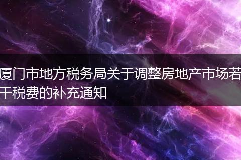 厦门市地方税务局关于调整房地产市场若干税费的补充通知