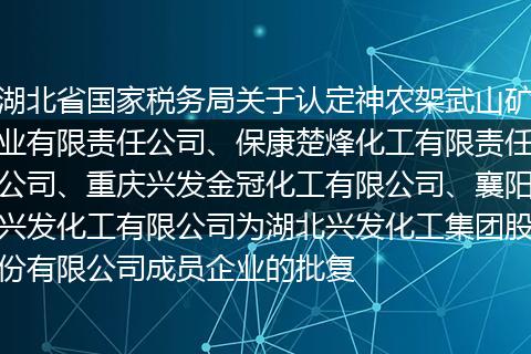 湖北省国家税务局关于认定神农架武山矿业有限责任公司、保康楚烽化工有限责任公司、重庆兴发金冠化工有限公司、襄阳兴发化工有限公司为湖北兴发化工集团股份有限公司成员企业的批复
