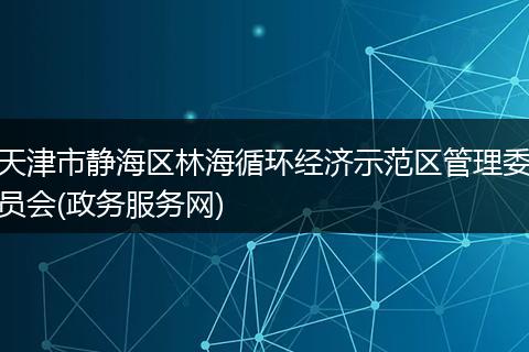 天津市静海区林海循环经济示范区管理委员会(政务服务网)