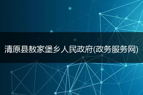 清原县敖家堡乡人民政府(政务服务网)