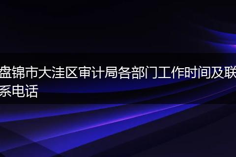 盘锦市大洼区审计局各部门工作时间及联系电话