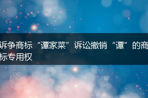 诉争商标“谭家菜”诉讼撤销“谭”的商标专用权