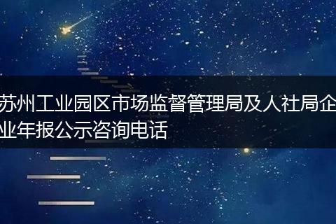 苏州工业园区市场监督管理局及人社局企业年报公示咨询电话