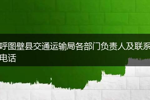 呼图壁县交通运输局各部门负责人及联系电话