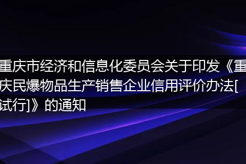 重庆市经济和信息化委员会关于印发《重庆民爆物品生产销售企业信用评价办法[试行]》的通知