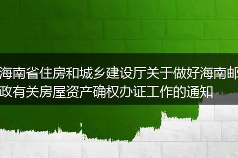 海南省住房和城乡建设厅关于做好海南邮政有关房屋资产确权办证工作的通知