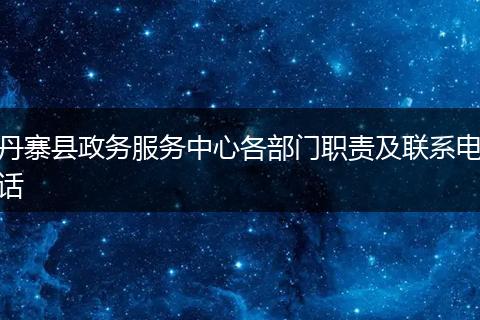 丹寨县政务服务中心各部门职责及联系电话