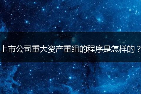 上市公司重大资产重组的程序是怎样的?