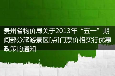 贵州省物价局关于2013年“五一”期间部分旅游景区[点]门票价格实行优惠政策的通知