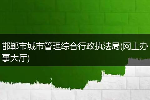 邯郸市城市管理综合行政执法局(网上办事大厅)