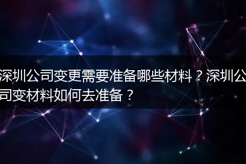 深圳公司变更需要准备哪些材料？深圳公司变材料如何去准备？